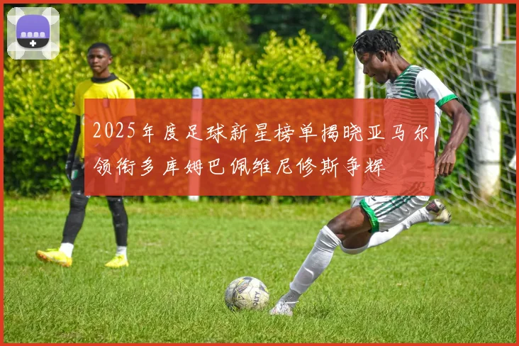 2025年度足球新星榜单揭晓亚马尔领衔多库姆巴佩维尼修斯争辉