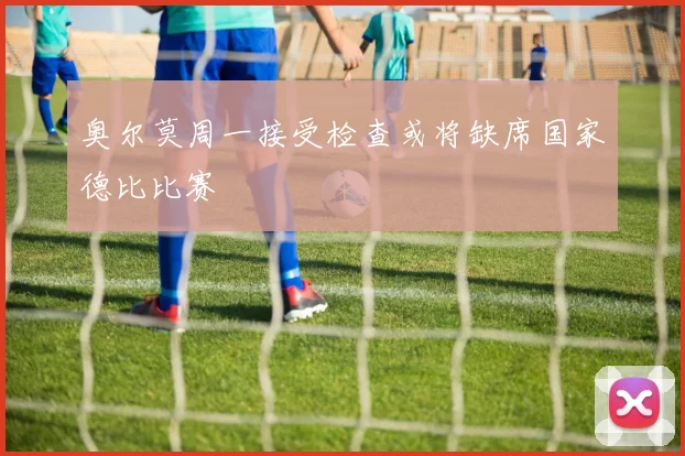 奥尔莫周一接受检查或将缺席国家德比比赛