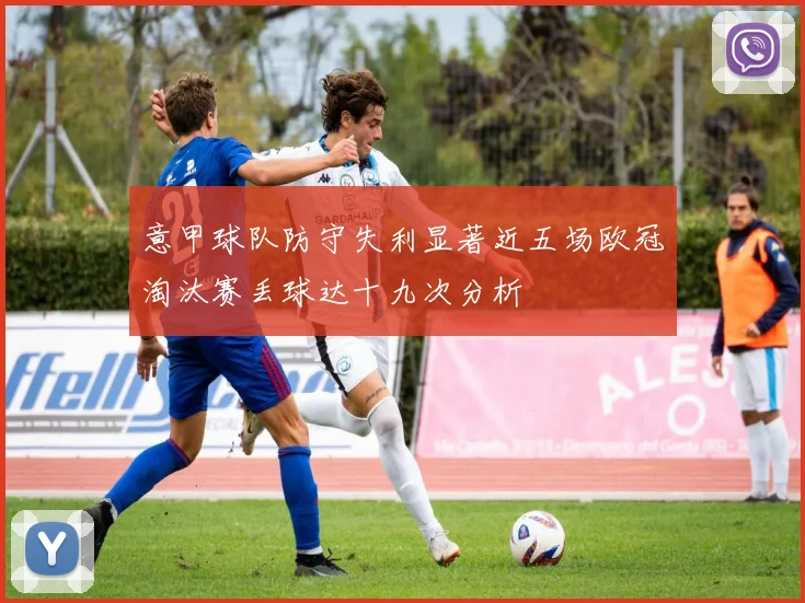 意甲球队防守失利显著近五场欧冠淘汰赛丢球达十九次分析