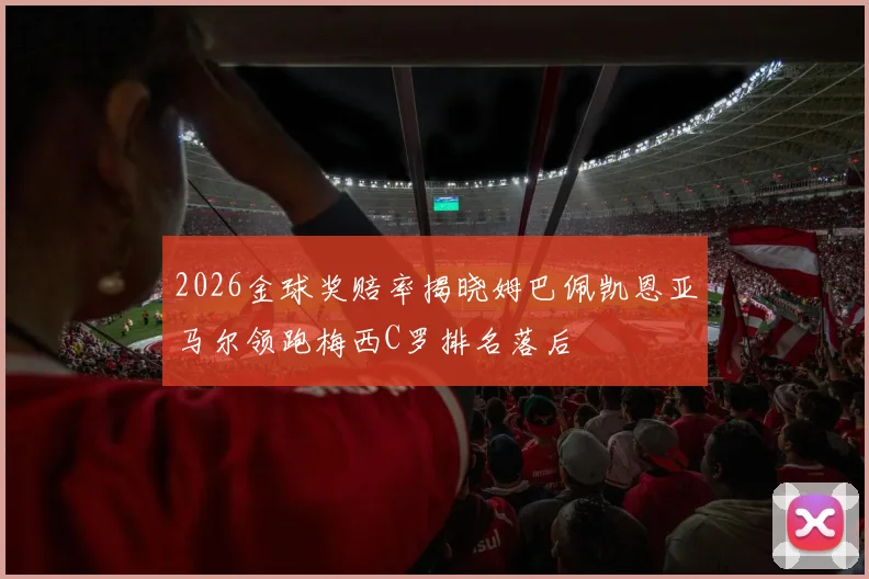 2026金球奖赔率揭晓姆巴佩凯恩亚马尔领跑梅西C罗排名落后