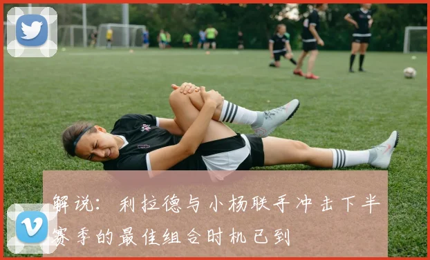 解说：利拉德与小杨联手冲击下半赛季的最佳组合时机已到