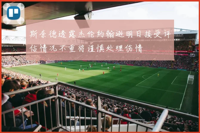 斯奈德透露杰伦约翰逊明日接受评估情况不重将谨慎处理伤情
