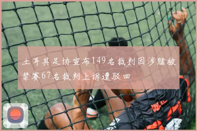 土耳其足协宣布149名裁判因涉赌被禁赛67名裁判上诉遭驳回