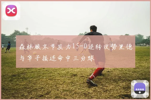 森林狼末节发力15-0逆转攻势里德与华子接连命中三分球