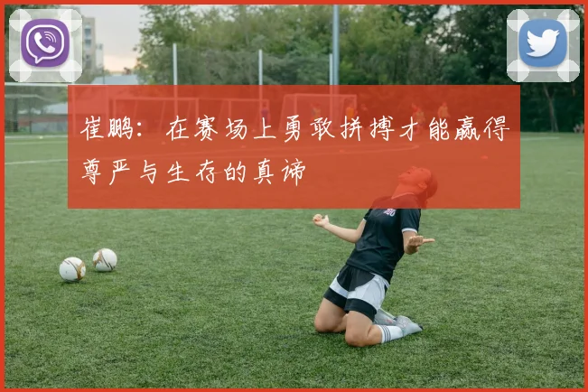 崔鹏：在赛场上勇敢拼搏才能赢得尊严与生存的真谛