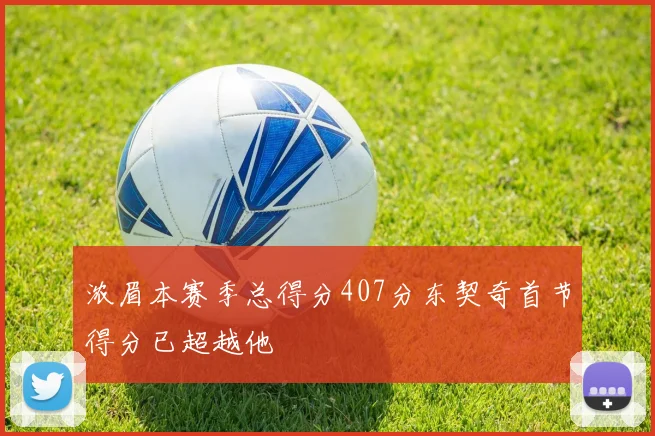 浓眉本赛季总得分407分东契奇首节得分已超越他