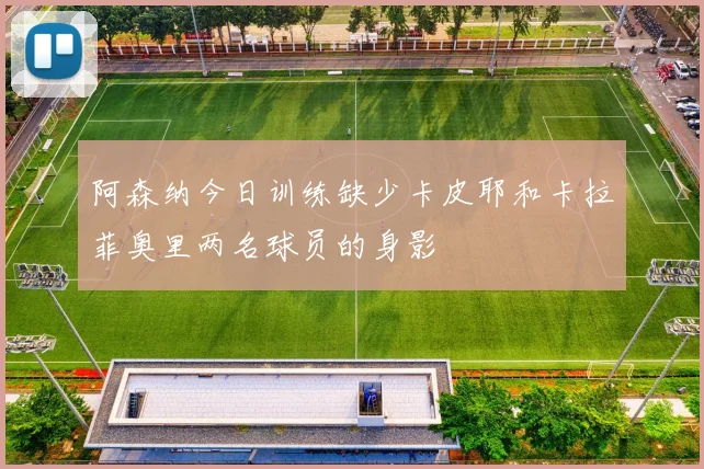 阿森纳今日训练缺少卡皮耶和卡拉菲奥里两名球员的身影