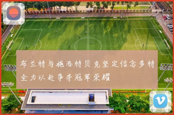 布兰特与施洛特贝克坚定信念多特全力以赴争夺冠军荣耀
