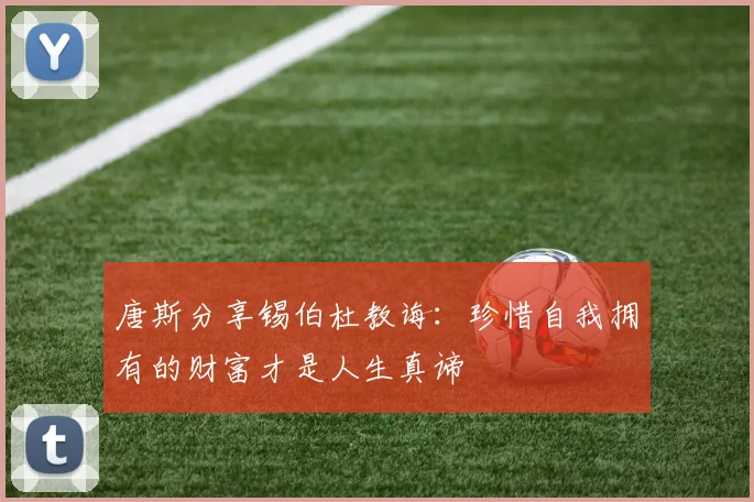 唐斯分享锡伯杜教诲：珍惜自我拥有的财富才是人生真谛
